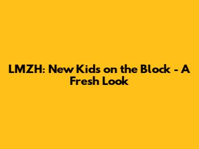 LMZH: New Kids on the Block - A Fresh Look