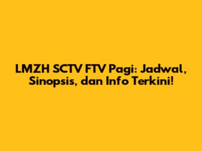 LMZH SCTV FTV Pagi: Jadwal, Sinopsis, dan Info Terkini!