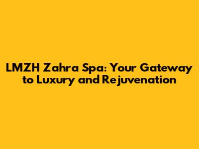 LMZH Zahra Spa: Your Gateway to Luxury and Rejuvenation