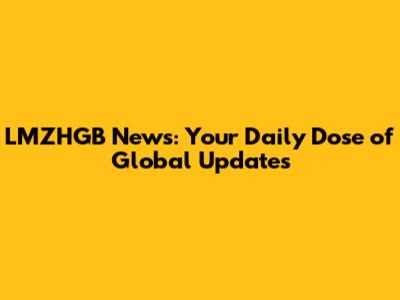 LMZHGB News: Your Daily Dose of Global Updates
