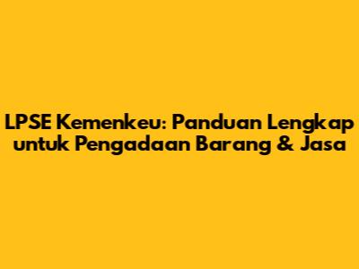 LPSE Kemenkeu: Panduan Lengkap untuk Pengadaan Barang & Jasa