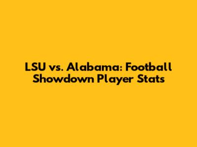LSU vs. Alabama: Football Showdown Player Stats