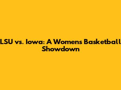 LSU vs. Iowa: A Women's Basketball Showdown