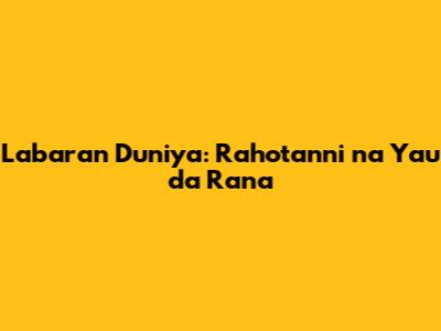 Labaran Duniya: Rahotanni na Yau da Rana