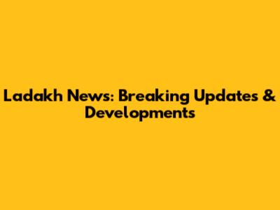 Ladakh News: Breaking Updates & Developments