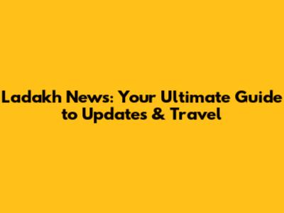 Ladakh News: Your Ultimate Guide to Updates & Travel