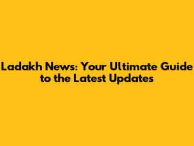 Ladakh News: Your Ultimate Guide to the Latest Updates