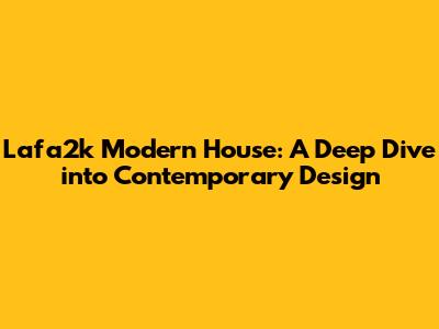 Lafa2k Modern House: A Deep Dive into Contemporary Design
