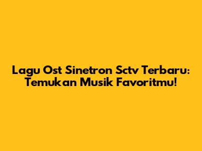 Lagu Ost Sinetron Sctv Terbaru: Temukan Musik Favoritmu!