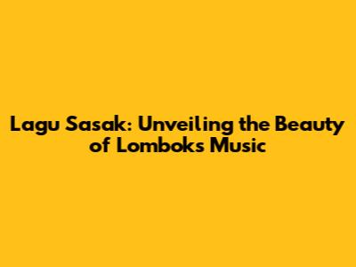 Lagu Sasak: Unveiling the Beauty of Lombok's Music