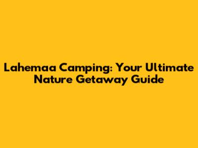 Lahemaa Camping: Your Ultimate Nature Getaway Guide