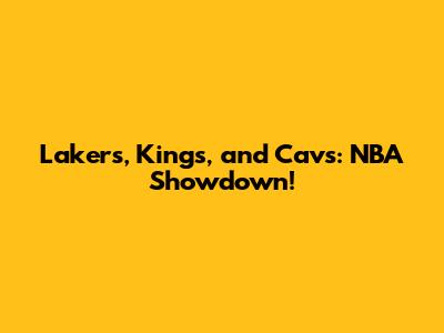 Lakers, Kings, and Cavs: NBA Showdown!