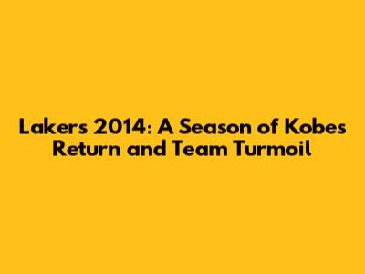 Lakers 2014: A Season of Kobe's Return and Team Turmoil