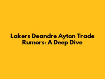 Lakers Deandre Ayton Trade Rumors: A Deep Dive