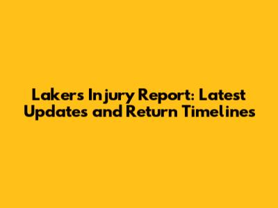 Lakers Injury Report: Latest Updates and Return Timelines