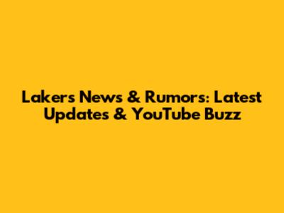 Lakers News & Rumors: Latest Updates & YouTube Buzz
