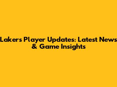 Lakers Player Updates: Latest News & Game Insights