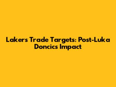 Lakers Trade Targets: Post-Luka Doncic's Impact