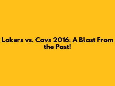 Lakers vs. Cavs 2016: A Blast From the Past!