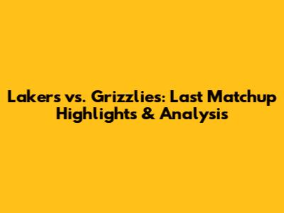 Lakers vs. Grizzlies: Last Matchup Highlights & Analysis