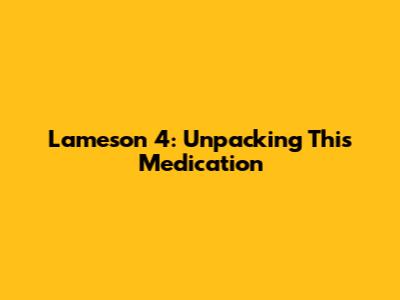 Lameson 4: Unpacking This Medication