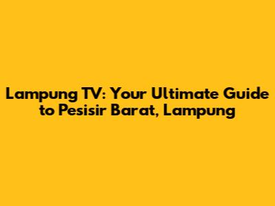 Lampung TV: Your Ultimate Guide to Pesisir Barat, Lampung