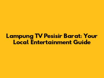 Lampung TV Pesisir Barat: Your Local Entertainment Guide