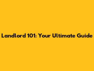 Landlord 101: Your Ultimate Guide