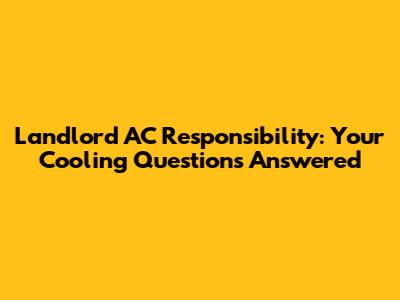 Landlord AC Responsibility: Your Cooling Questions Answered