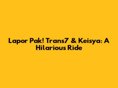 Lapor Pak! Trans7 & Keisya: A Hilarious Ride