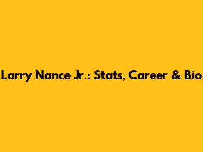 Larry Nance Jr.: Stats, Career & Bio