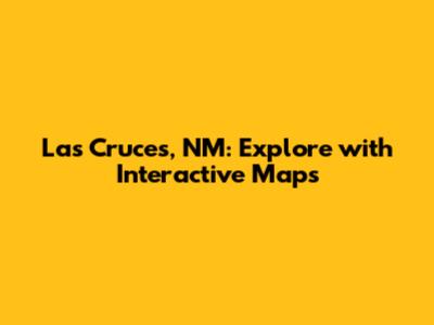 Las Cruces, NM: Explore with Interactive Maps