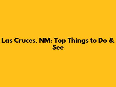 Las Cruces, NM: Top Things to Do & See