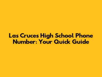 Las Cruces High School Phone Number: Your Quick Guide