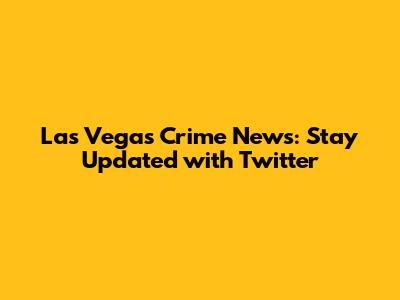 Las Vegas Crime News: Stay Updated with Twitter