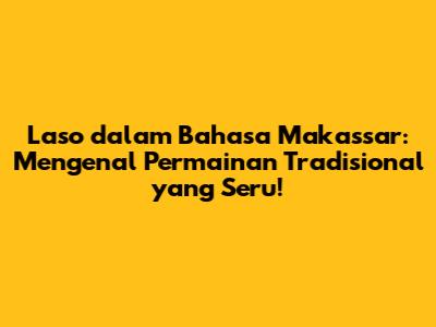 Laso dalam Bahasa Makassar: Mengenal Permainan Tradisional yang Seru!