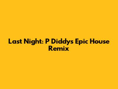 Last Night: P Diddy's Epic House Remix