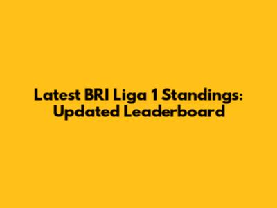 Latest BRI Liga 1 Standings: Updated Leaderboard