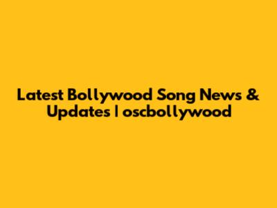 Latest Bollywood Song News & Updates | oscbollywood