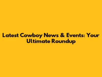 Latest Cowboy News & Events: Your Ultimate Roundup