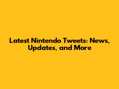 Latest Nintendo Tweets: News, Updates, and More