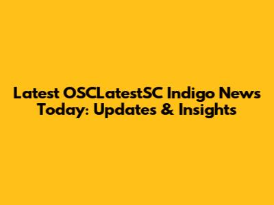 Latest OSCLatestSC Indigo News Today: Updates & Insights