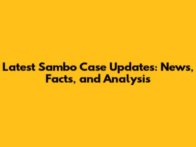 Latest Sambo Case Updates: News, Facts, and Analysis