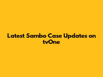 Latest Sambo Case Updates on tvOne