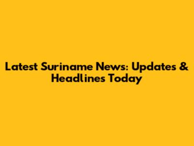 Latest Suriname News: Updates & Headlines Today