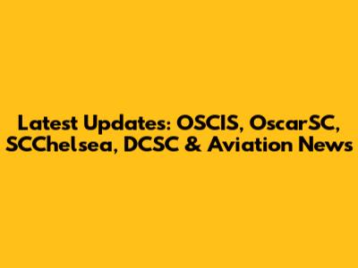 Latest Updates: OSCIS, OscarSC, SCChelsea, DCSC & Aviation News
