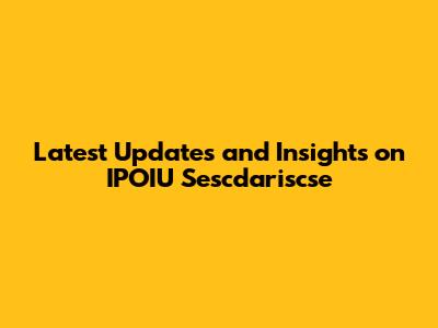Latest Updates and Insights on IPOIU Sescdariscse