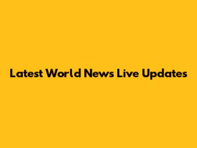 Latest World News Live Updates