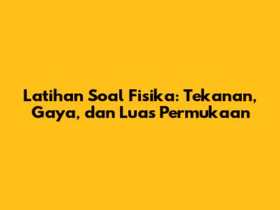 Latihan Soal Fisika: Tekanan, Gaya, dan Luas Permukaan