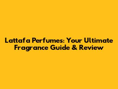 Lattafa Perfumes: Your Ultimate Fragrance Guide & Review